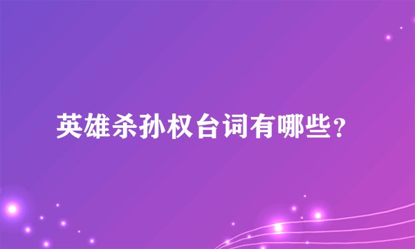 英雄杀孙权台词有哪些？