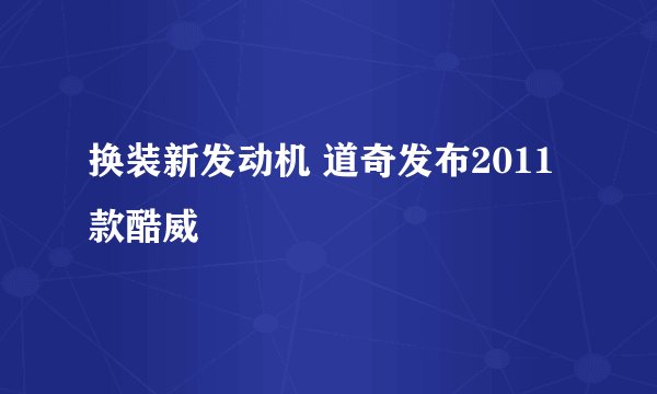 换装新发动机 道奇发布2011款酷威