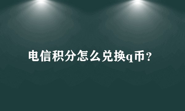 电信积分怎么兑换q币？