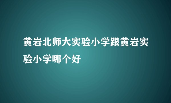 黄岩北师大实验小学跟黄岩实验小学哪个好