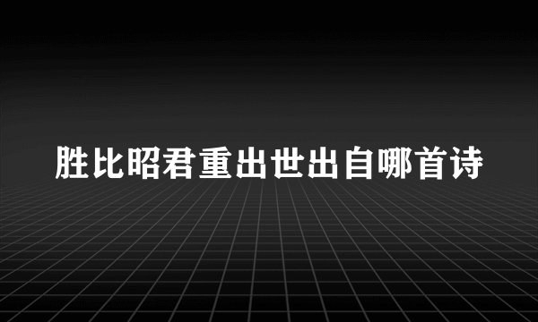 胜比昭君重出世出自哪首诗