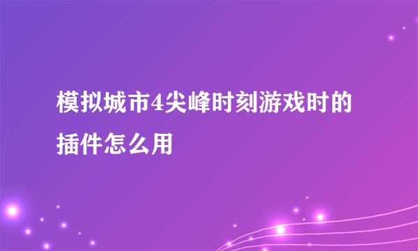 模拟城市4尖峰时刻游戏时的插件怎么用