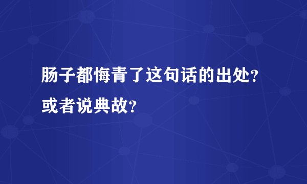 肠子都悔青了这句话的出处？或者说典故？