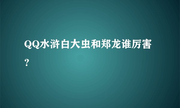 QQ水浒白大虫和郑龙谁厉害？