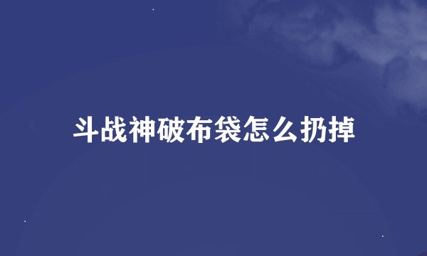 斗战神破布袋怎么扔掉