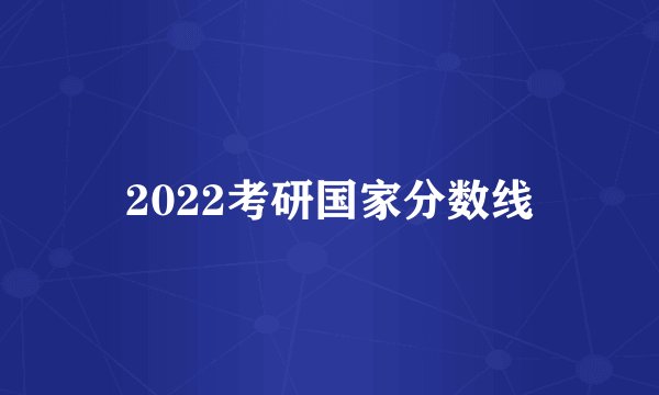 2022考研国家分数线