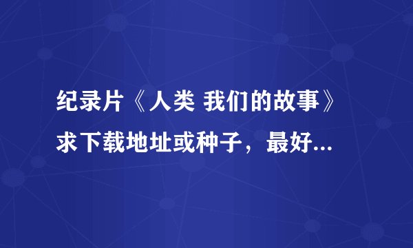 纪录片《人类 我们的故事》 求下载地址或种子，最好是高清 英语中字。