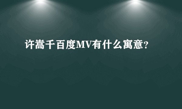许嵩千百度MV有什么寓意？