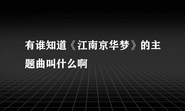 有谁知道《江南京华梦》的主题曲叫什么啊