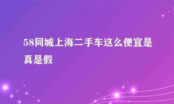 58同城上海二手车这么便宜是真是假