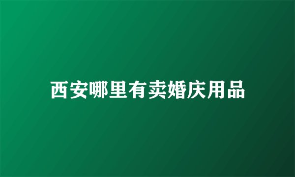 西安哪里有卖婚庆用品