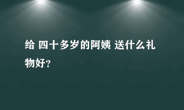 给 四十多岁的阿姨 送什么礼物好？