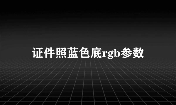 证件照蓝色底rgb参数