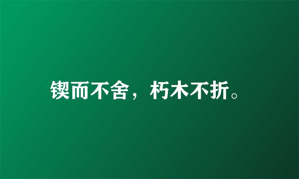 锲而不舍，朽木不折。