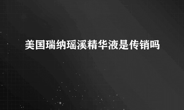 美国瑞纳瑶溪精华液是传销吗