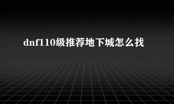 dnf110级推荐地下城怎么找