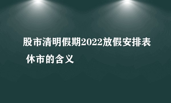 股市清明假期2022放假安排表 休市的含义