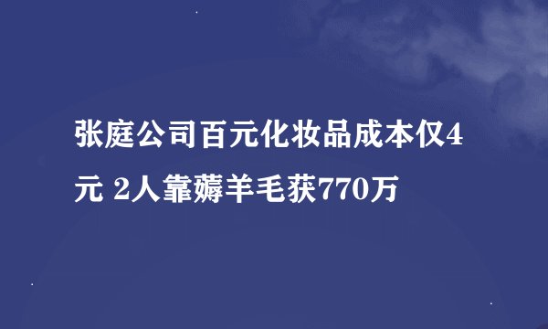 张庭公司百元化妆品成本仅4元 2人靠薅羊毛获770万