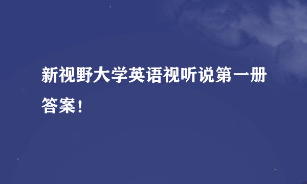 新视野大学英语视听说第一册答案！