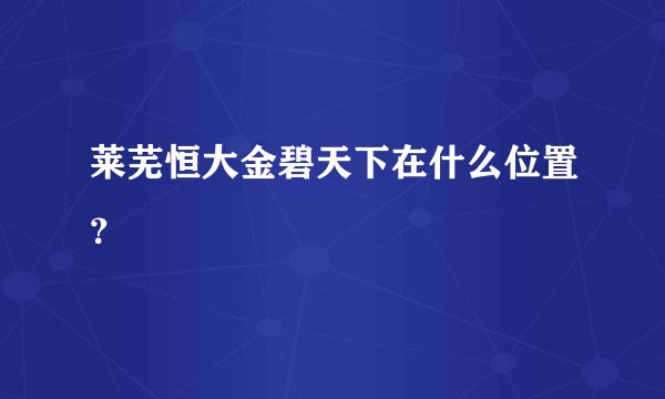 莱芜恒大金碧天下在什么位置？