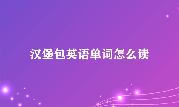 汉堡包英语单词怎么读