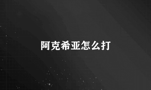 阿克希亚怎么打