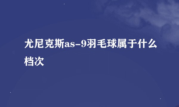 尤尼克斯as-9羽毛球属于什么档次