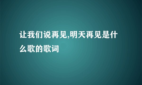 让我们说再见,明天再见是什么歌的歌词