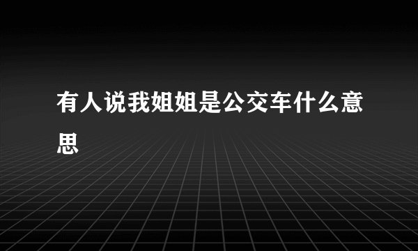有人说我姐姐是公交车什么意思