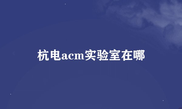 杭电acm实验室在哪