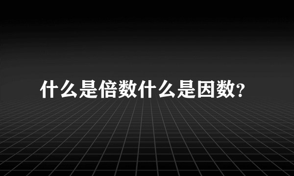 什么是倍数什么是因数？