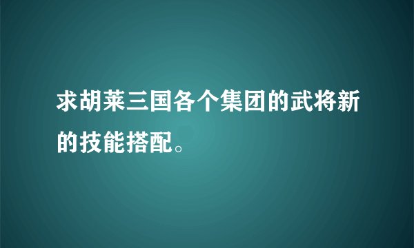 求胡莱三国各个集团的武将新的技能搭配。