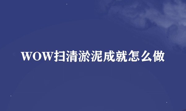 WOW扫清淤泥成就怎么做