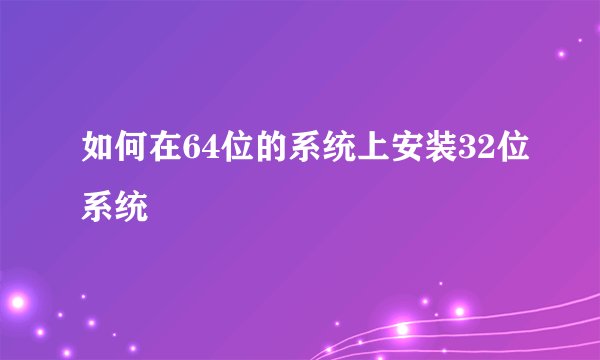 如何在64位的系统上安装32位系统