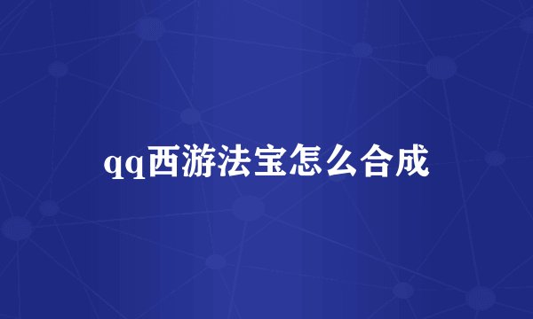 qq西游法宝怎么合成