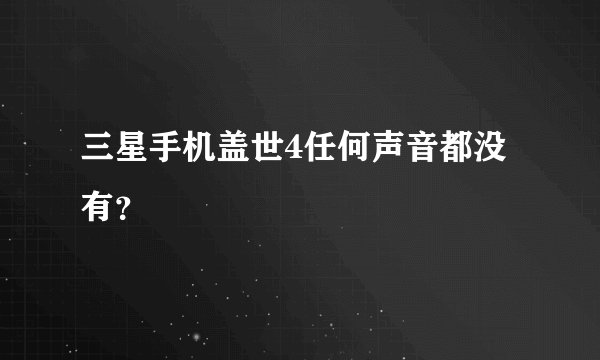 三星手机盖世4任何声音都没有？