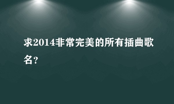 求2014非常完美的所有插曲歌名？