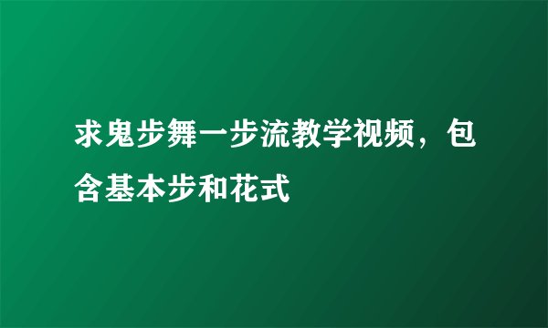 求鬼步舞一步流教学视频，包含基本步和花式