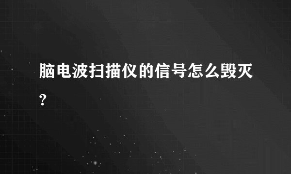 脑电波扫描仪的信号怎么毁灭?