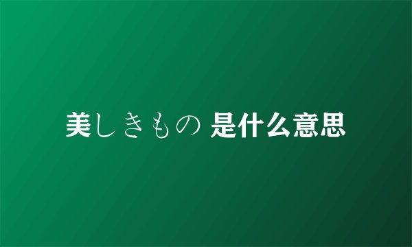美しきもの 是什么意思