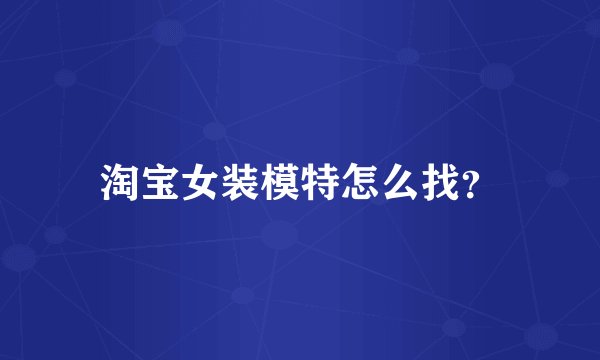 淘宝女装模特怎么找？