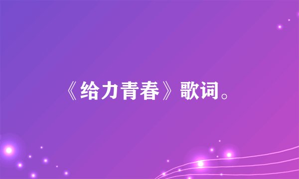 《给力青春》歌词。