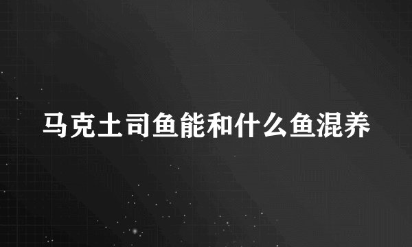 马克土司鱼能和什么鱼混养