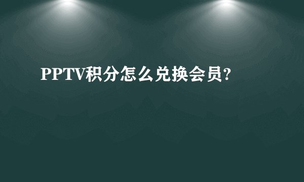 PPTV积分怎么兑换会员?