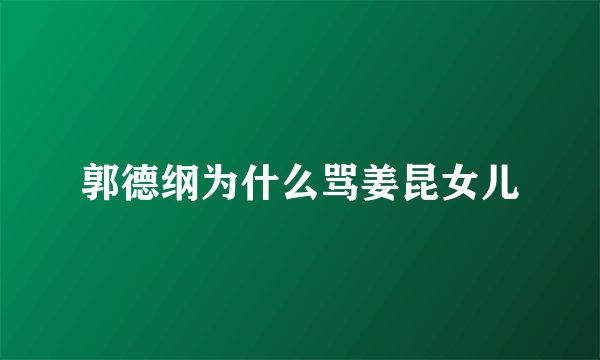 郭德纲为什么骂姜昆女儿