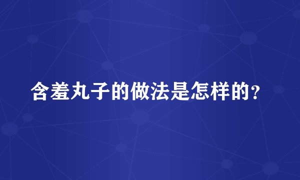 含羞丸子的做法是怎样的？
