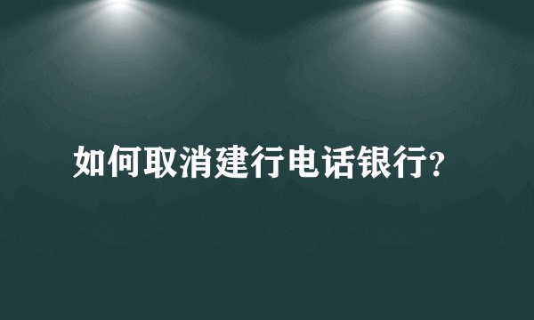 如何取消建行电话银行？