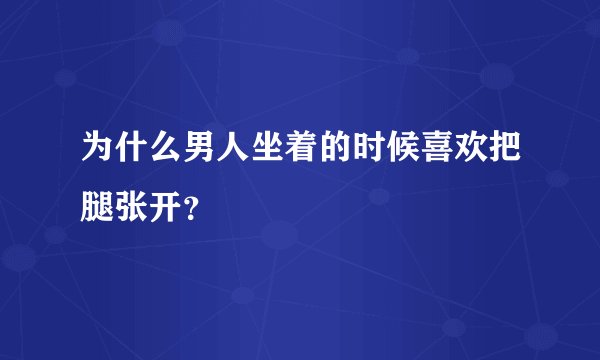 为什么男人坐着的时候喜欢把腿张开？