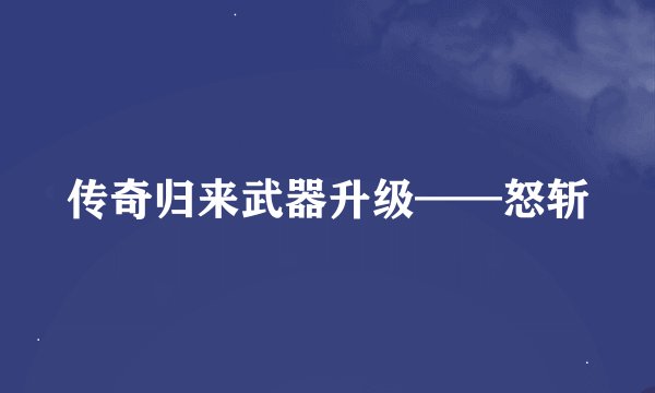 传奇归来武器升级——怒斩