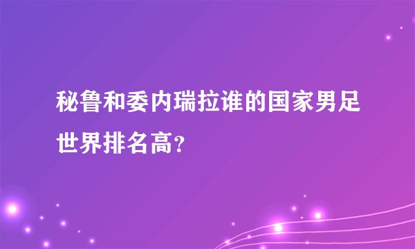 秘鲁和委内瑞拉谁的国家男足世界排名高？